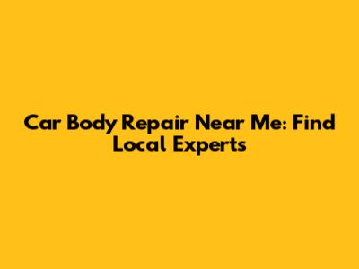 Car Body Repair Near Me: Find Local Experts