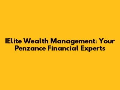 IElite Wealth Management: Your Penzance Financial Experts