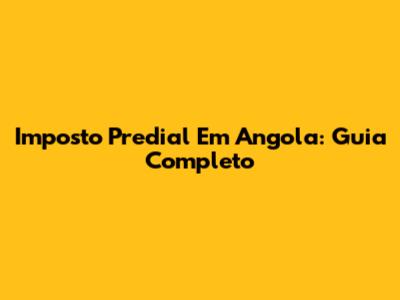 Imposto Predial Em Angola: Guia Completo