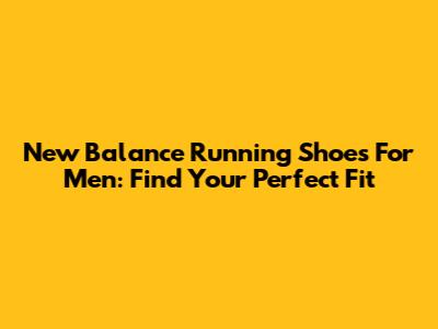 New Balance Running Shoes For Men: Find Your Perfect Fit