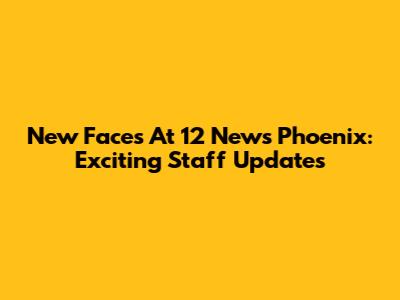 New Faces At 12 News Phoenix: Exciting Staff Updates