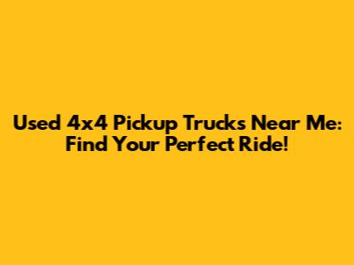 Used 4x4 Pickup Trucks Near Me: Find Your Perfect Ride!